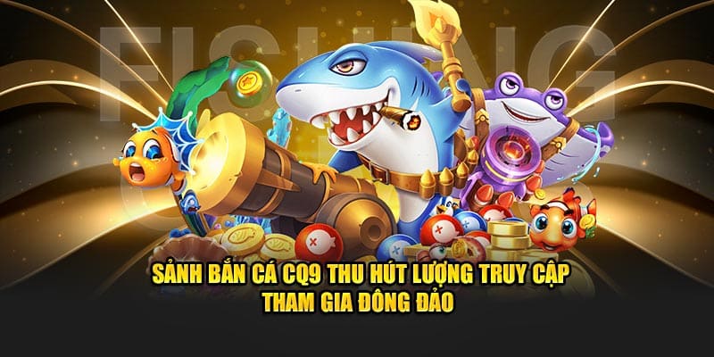 Ưu điểm của sảnh CQ9 bắn cá